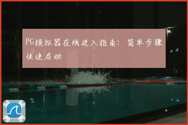 PG模拟器在线进入指南：简单步骤快速启动