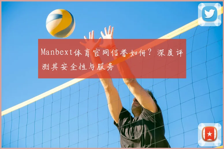 Manbext体育官网信誉如何？深度评测其安全性与服务