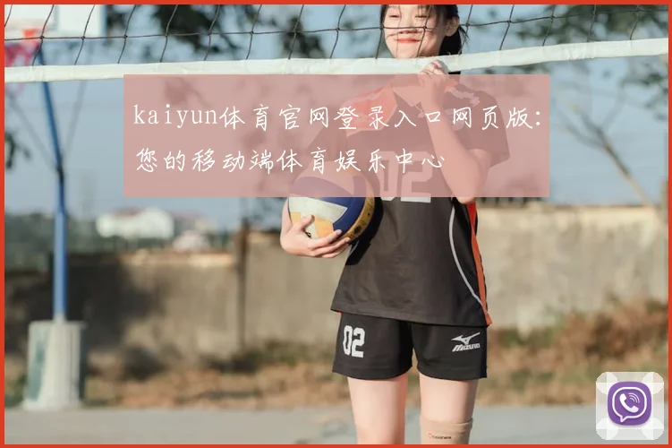 kaiyun体育官网登录入口网页版：您的移动端体育娱乐中心