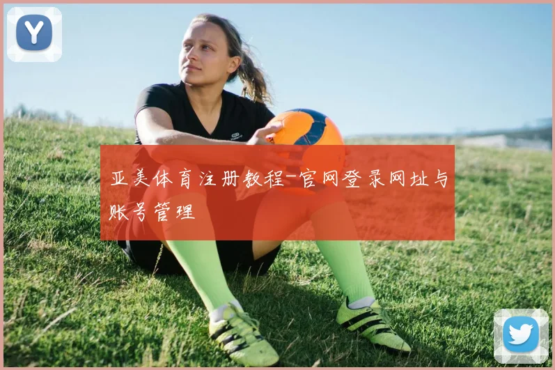 亚美体育注册教程-官网登录网址与账号管理