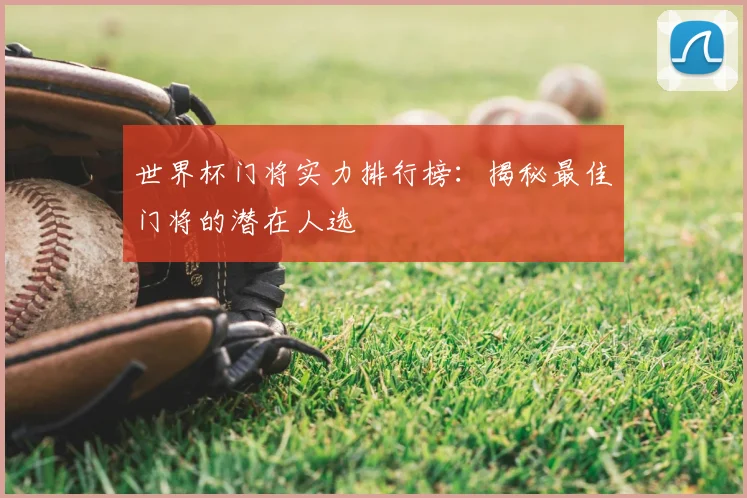 世界杯门将实力排行榜：揭秘最佳门将的潜在人选