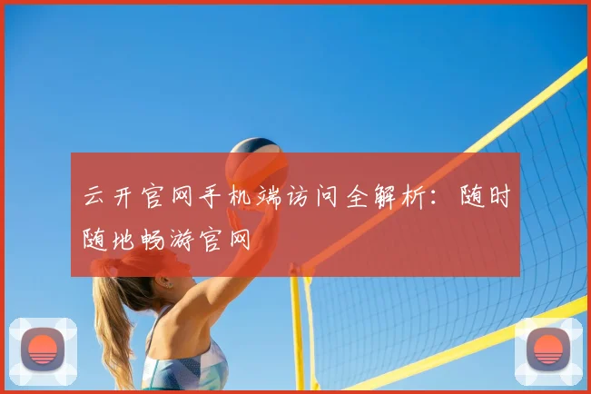 云开官网手机端访问全解析：随时随地畅游官网