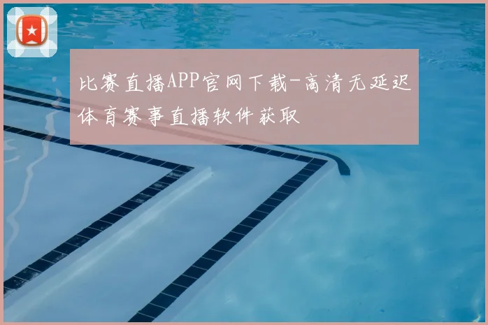 比赛直播APP官网下载-高清无延迟体育赛事直播软件获取