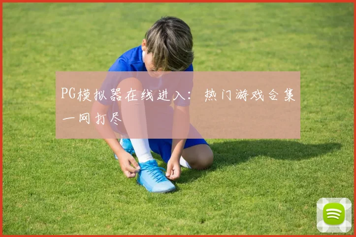 PG模拟器在线进入：热门游戏合集一网打尽