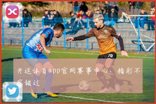 开运体育app官网赛事中心，精彩不容错过