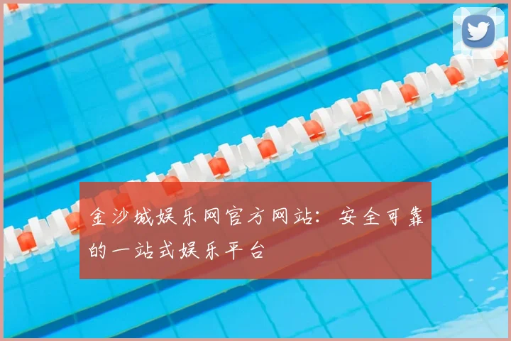 金沙城娱乐网官方网站：安全可靠的一站式娱乐平台