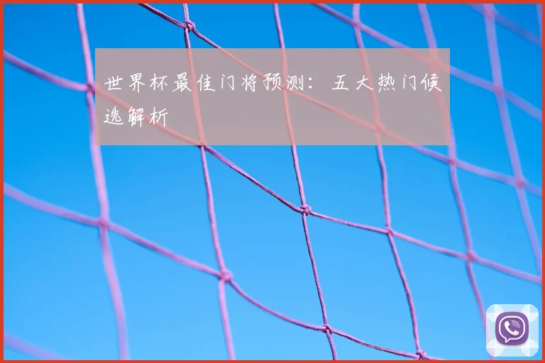 世界杯最佳门将预测：五大热门候选解析