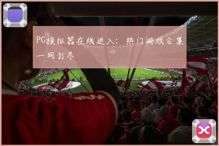 PG模拟器在线进入：热门游戏合集一网打尽