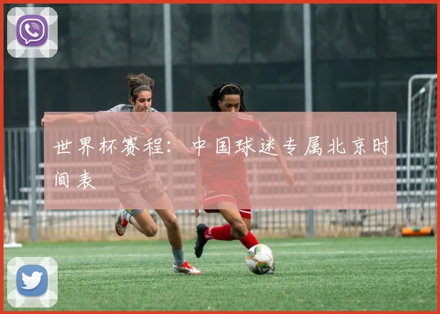 世界杯赛程：中国球迷专属北京时间表