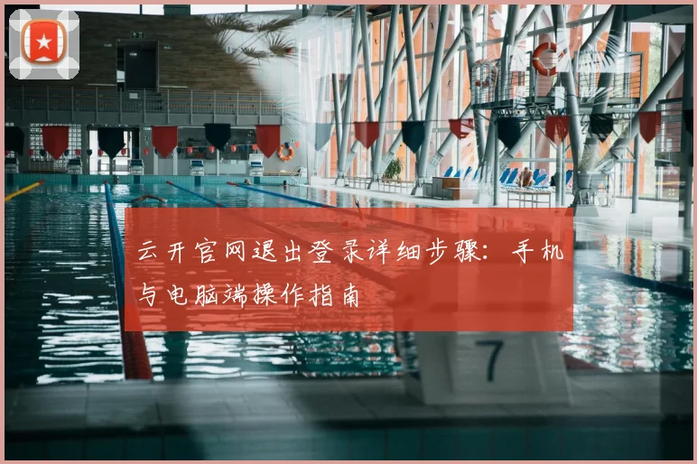 云开官网退出登录详细步骤：手机与电脑端操作指南