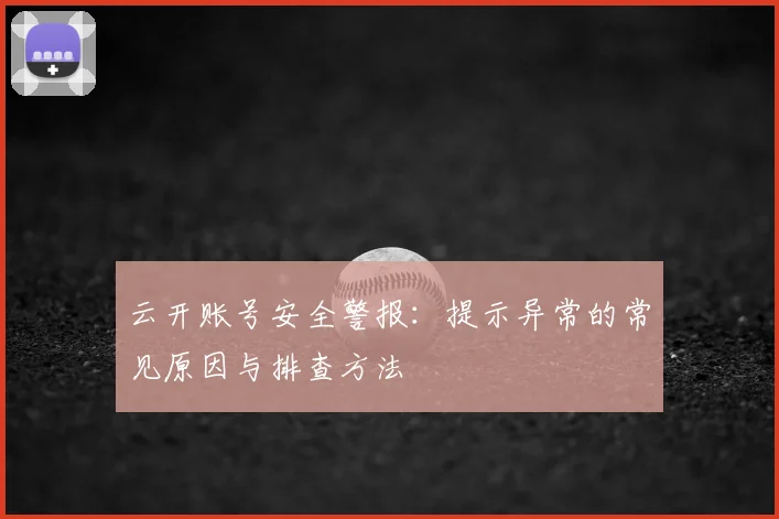 云开账号安全警报：提示异常的常见原因与排查方法