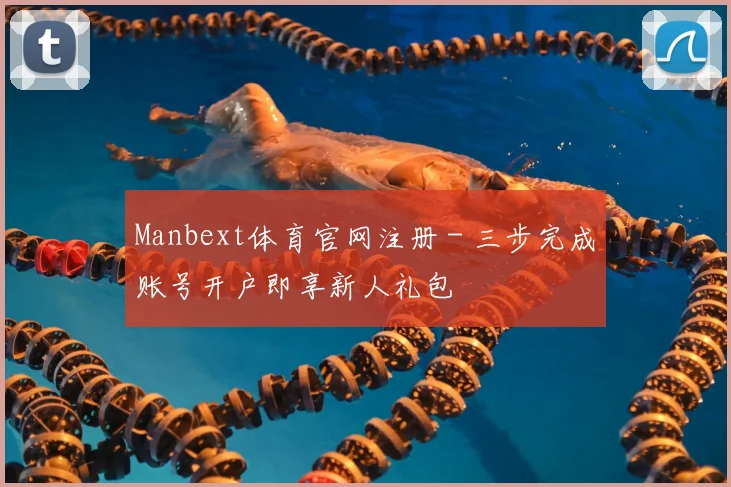 Manbext体育官网注册 - 三步完成账号开户即享新人礼包