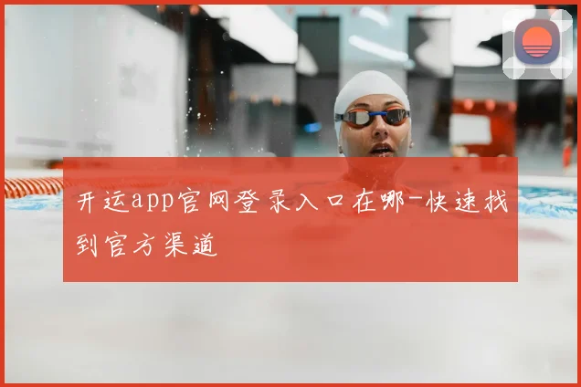 开运app官网登录入口在哪-快速找到官方渠道
