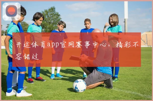 开运体育app官网赛事中心，精彩不容错过