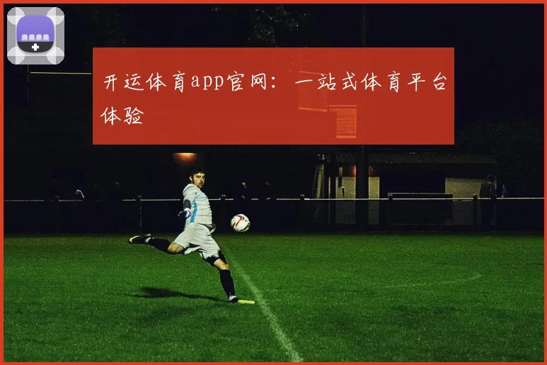开运体育app官网：一站式体育平台体验