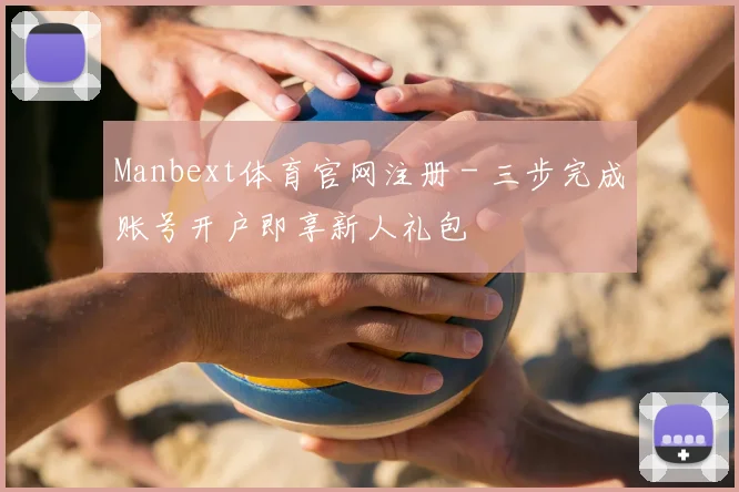 Manbext体育官网注册 - 三步完成账号开户即享新人礼包