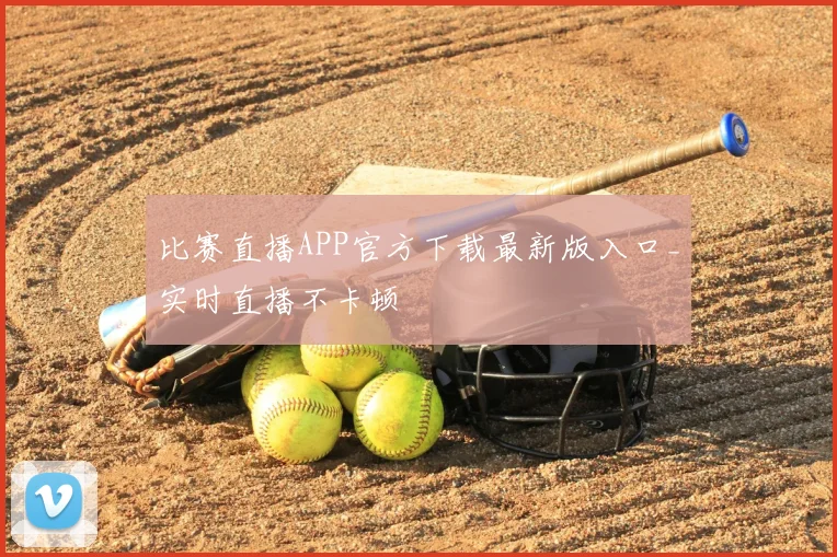 比赛直播APP官方下载最新版入口_实时直播不卡顿