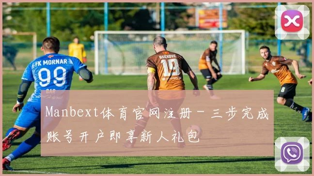 Manbext体育官网注册 - 三步完成账号开户即享新人礼包