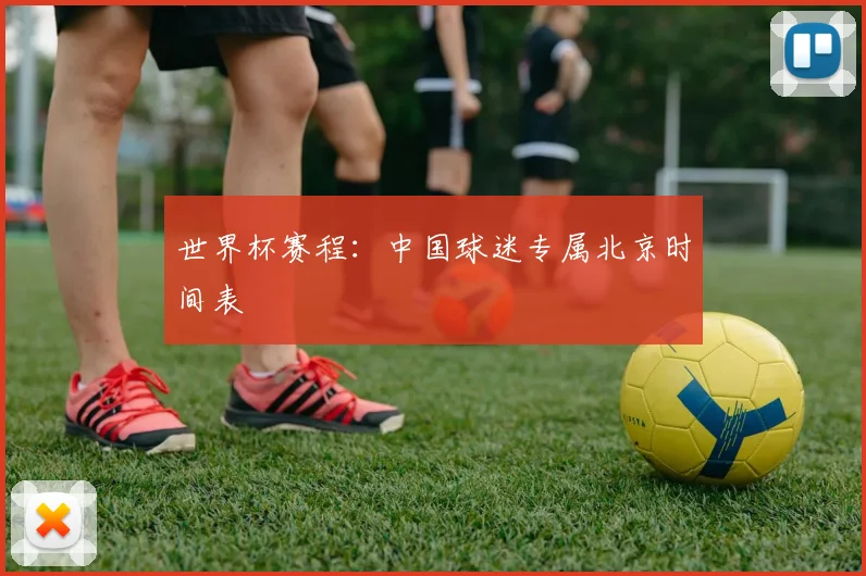 世界杯赛程：中国球迷专属北京时间表
