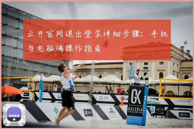 云开官网退出登录详细步骤：手机与电脑端操作指南