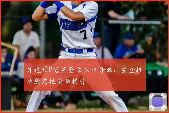 开运APP官网登录入口升级，安全性与稳定性全面提升