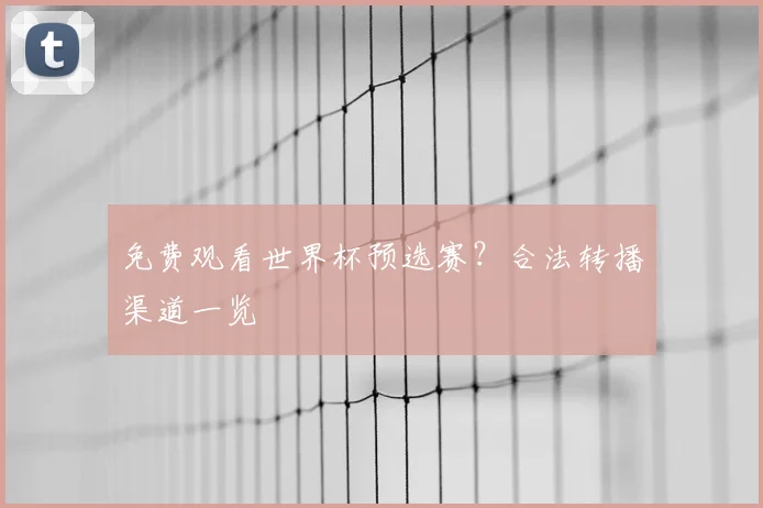 免费观看世界杯预选赛？合法转播渠道一览