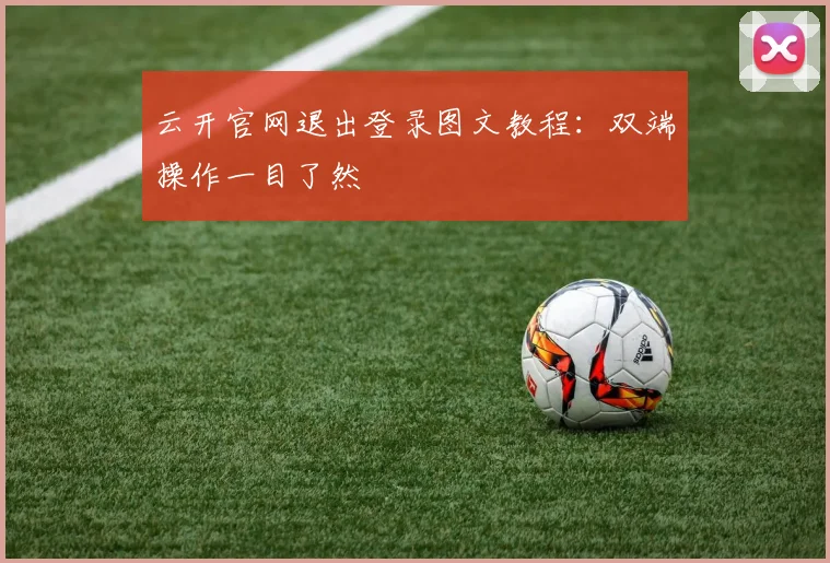 云开官网退出登录图文教程：双端操作一目了然
