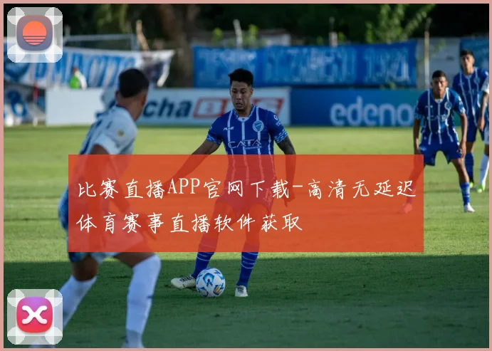 比赛直播APP官网下载-高清无延迟体育赛事直播软件获取