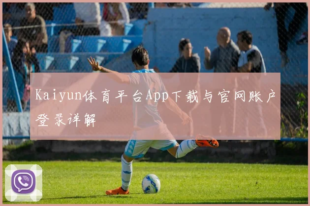 Kaiyun体育平台App下载与官网账户登录详解