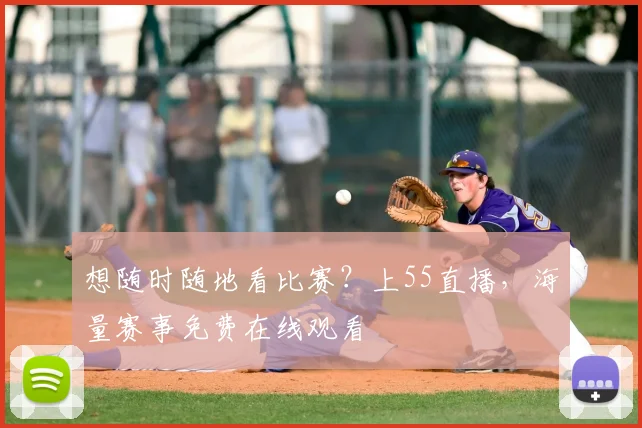 想随时随地看比赛？上55直播，海量赛事免费在线观看