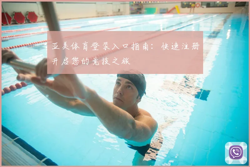 亚美体育登录入口指南：快速注册开启您的竞技之旅