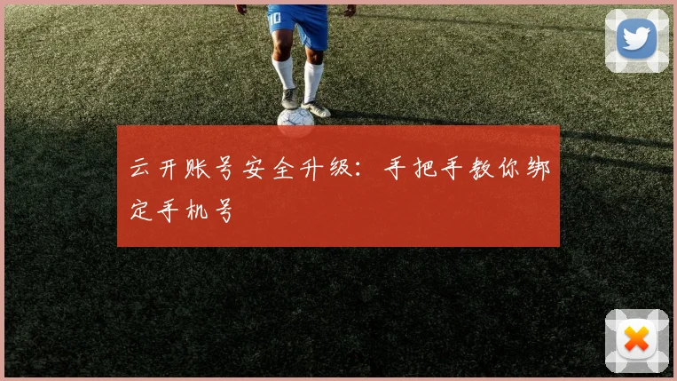 云开账号安全升级：手把手教你绑定手机号