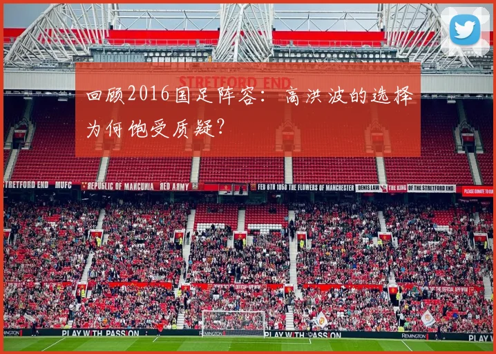 回顾2016国足阵容：高洪波的选择为何饱受质疑？